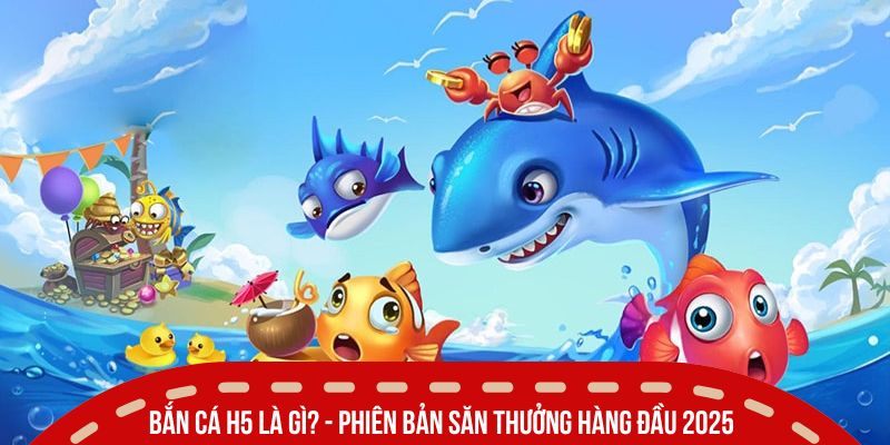 Bắn Cá H5 Là Gì? Hướng Đi Mới Cho Game Săn Cá Hiện Đại 2 Bắn cá H5 là gì? - Phiên bản săn thưởng hàng đầu 2026
